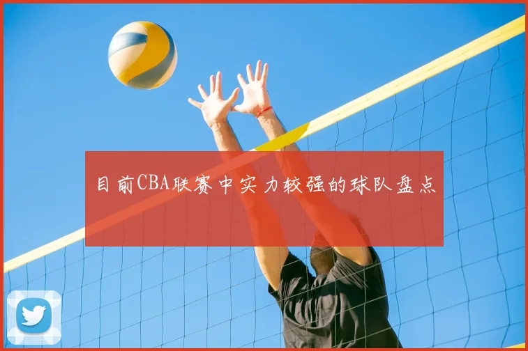 目前CBA联赛中实力较强的球队盘点