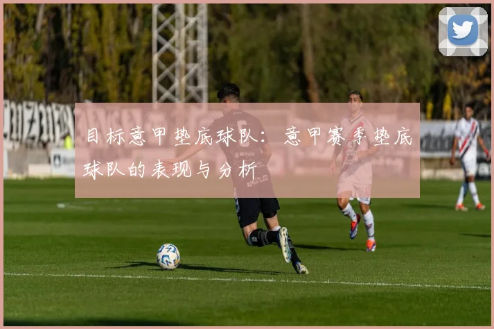 目标意甲垫底球队：意甲赛季垫底球队的表现与分析