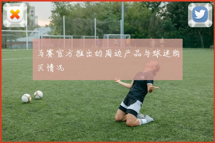 马赛官方推出的周边产品与球迷购买情况