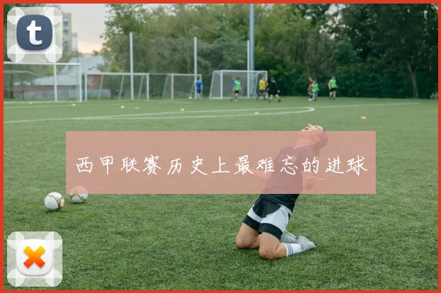 西甲联赛历史上最难忘的进球