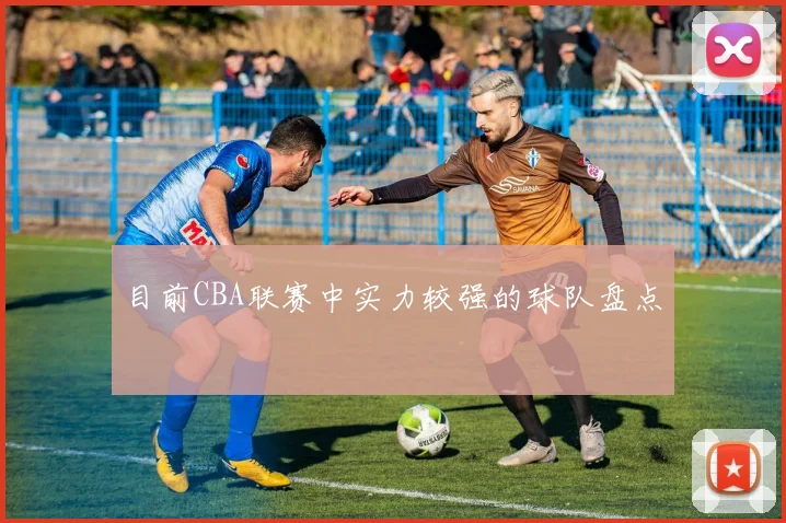 目前CBA联赛中实力较强的球队盘点