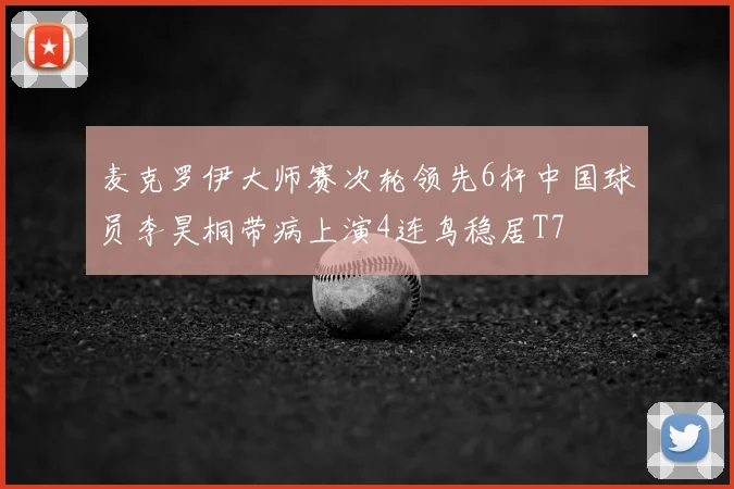 麦克罗伊大师赛次轮领先6杆中国球员李昊桐带病上演4连鸟稳居T7