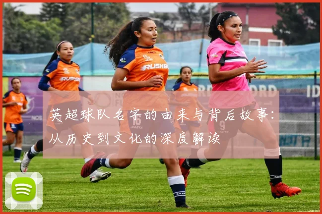 英超球队名字的由来与背后故事：从历史到文化的深度解读