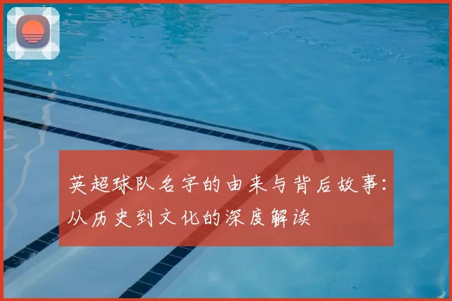 英超球队名字的由来与背后故事：从历史到文化的深度解读