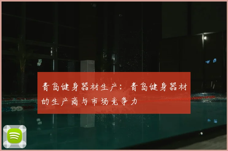 青岛健身器材生产:青岛健身器材的生产商与市场竞争力