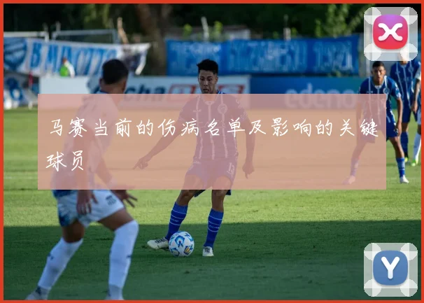 马赛当前的伤病名单及影响的关键球员